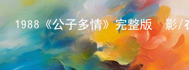 陳還的個人主頁,1988《公子多情》完整版電影/在線觀看/百度云-美劇天堂